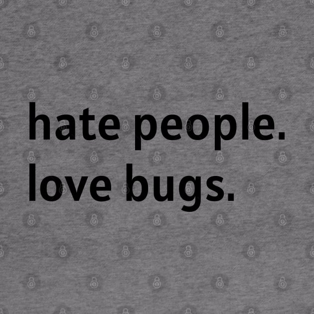 Hate People. Love Bugs. (Black Text) by nonbeenarydesigns